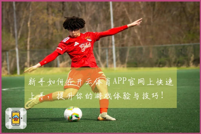 新手如何在开云体育APP官网上快速上手，提升你的游戏体验与技巧！
