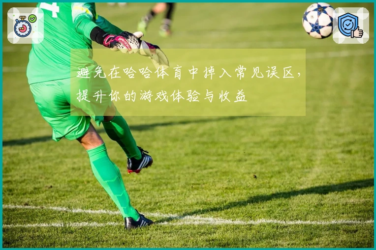 避免在哈哈体育中掉入常见误区,提升你的游戏体验与收益