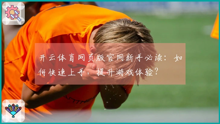 开云体育网页版官网新手必读:如何快速上手,提升游戏体验?