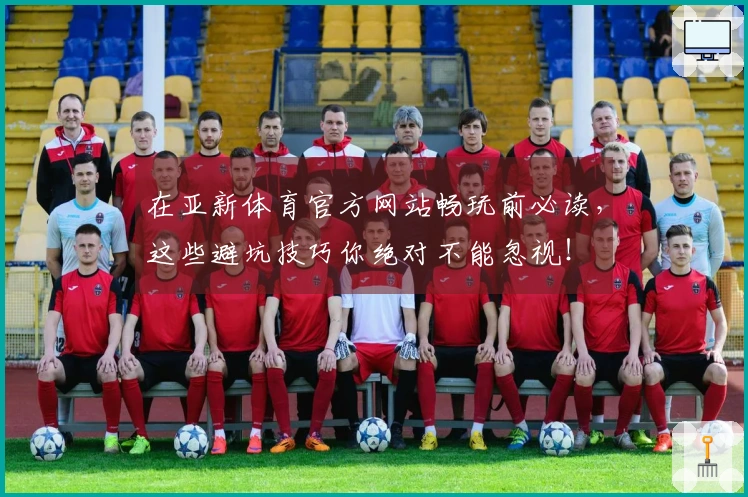 在亚新体育官方网站畅玩前必读，这些避坑技巧你绝对不能忽视！