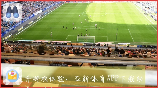 提升游戏体验，亚新体育APP下载助你掌握最新攻略与玩法技巧